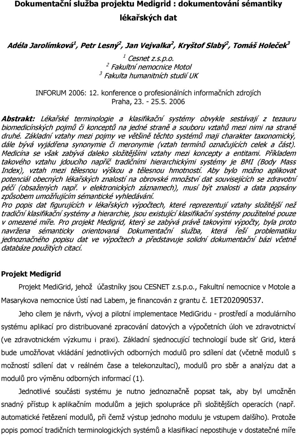 5. 2006 Abstrakt: Lékařské terminologie a klasifikační systémy obvykle sestávají z tezauru biomedicínských pojmů či konceptů na jedné straně a souboru vztahů mezi nimi na straně druhé.