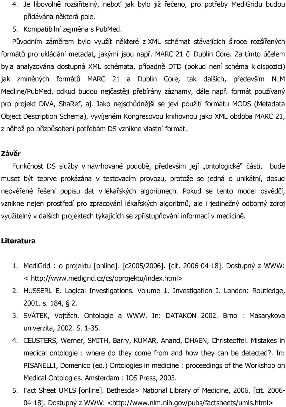 Za tímto účelem byla analyzována dostupná XML schémata, případně DTD (pokud není schéma k dispozici) jak zmíněných formátů MARC 21 a Dublin Core, tak dalších, především NLM Medline/PubMed, odkud