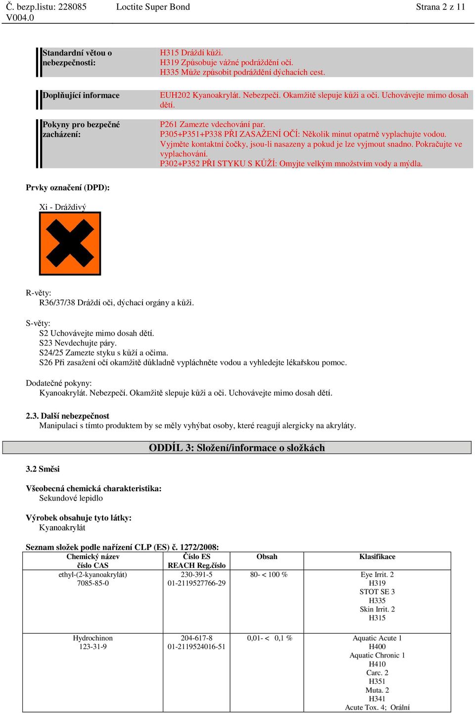 P305+P351+P338 PŘI ZASAŽENÍ OČÍ: Několik minut opatrně vyplachujte vodou. Vyjměte kontaktní čočky, jsou-li nasazeny a pokud je lze vyjmout snadno. Pokračujte ve vyplachování.