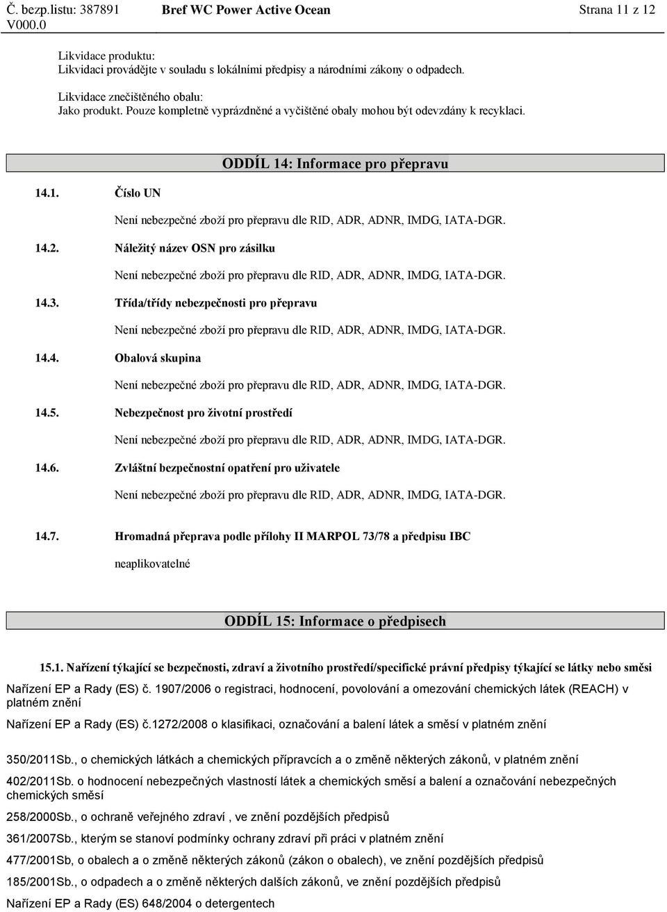 14.2. Náležitý název OSN pro zásilku Není nebezpečné zboží pro přepravu dle RID, ADR, ADNR, IMDG, IATA-DGR. 14.3.