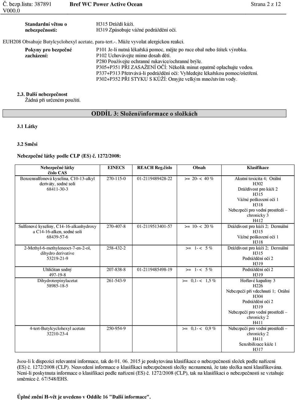 P280 Používejte ochranné rukavice/ochranné brýle. P305+P351 PŘI ZASAŽENÍ OČÍ: Několik minut opatrně oplachujte vodou. P337+P313 Přetrvává-li podráždění očí: Vyhledejte lékařskou pomoc/ošetření.