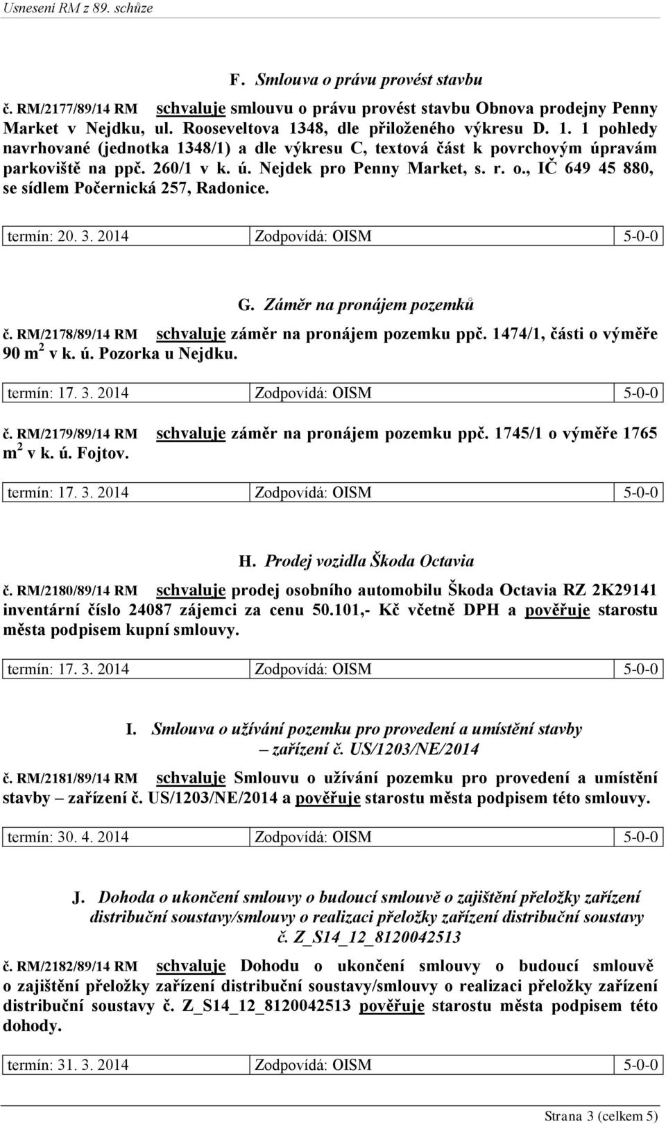 , IČ 649 45 880, se sídlem Počernická 257, Radonice. termín: 20. 3. 2014 Zodpovídá: OISM 5-0-0 G. Záměr na pronájem pozemků č. RM/2178/89/14 RM schvaluje záměr na pronájem pozemku ppč.