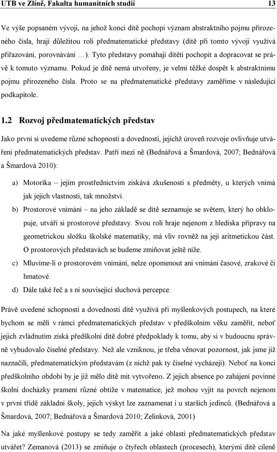 Pokud je dítě nemá utvořeny, je velmi těžké dospět k abstraktnímu pojmu přirozeného čísla. Proto se na předmatematické představy zaměříme v následující podkapitole. 1.