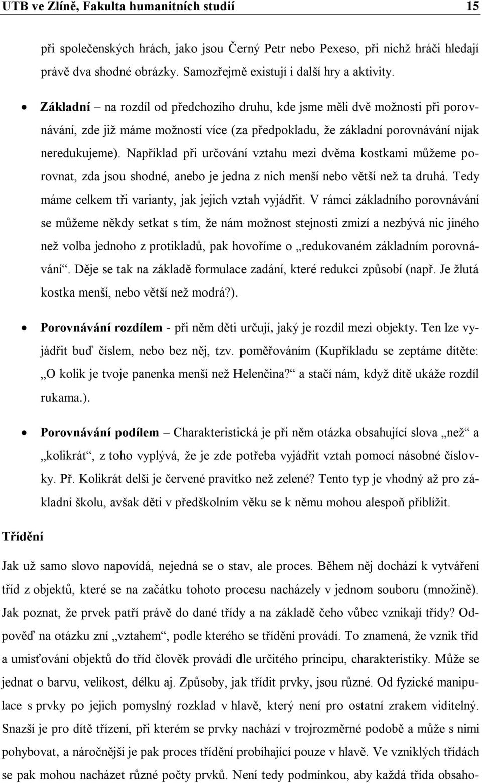 Například při určování vztahu mezi dvěma kostkami můžeme porovnat, zda jsou shodné, anebo je jedna z nich menší nebo větší než ta druhá. Tedy máme celkem tři varianty, jak jejich vztah vyjádřit.