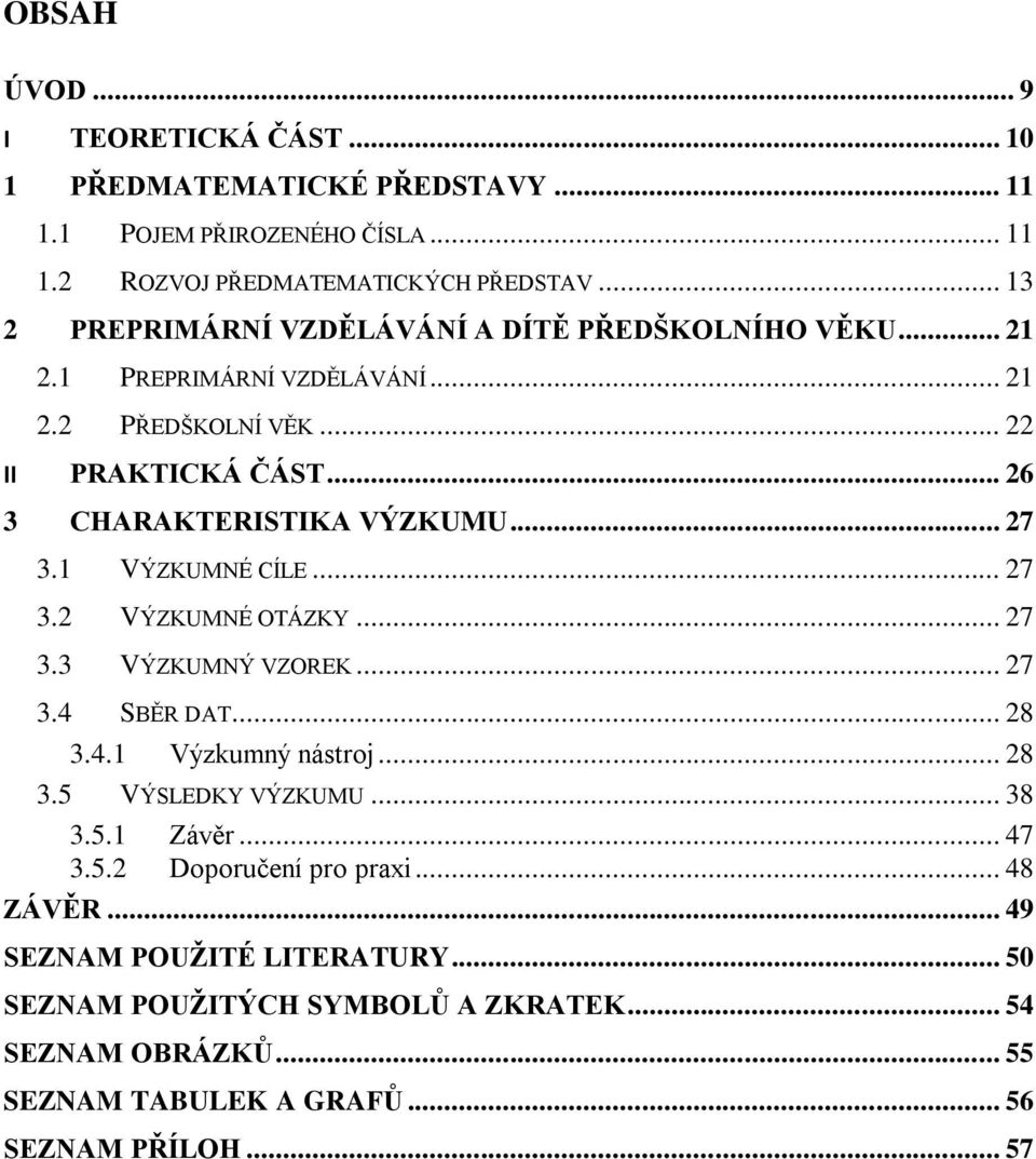 .. 27 3.1 VÝZKUMNÉ CÍLE... 27 3.2 VÝZKUMNÉ OTÁZKY... 27 3.3 VÝZKUMNÝ VZOREK... 27 3.4 SBĚR DAT... 28 3.4.1 Výzkumný nástroj... 28 3.5 VÝSLEDKY VÝZKUMU... 38 3.5.1 Závěr.