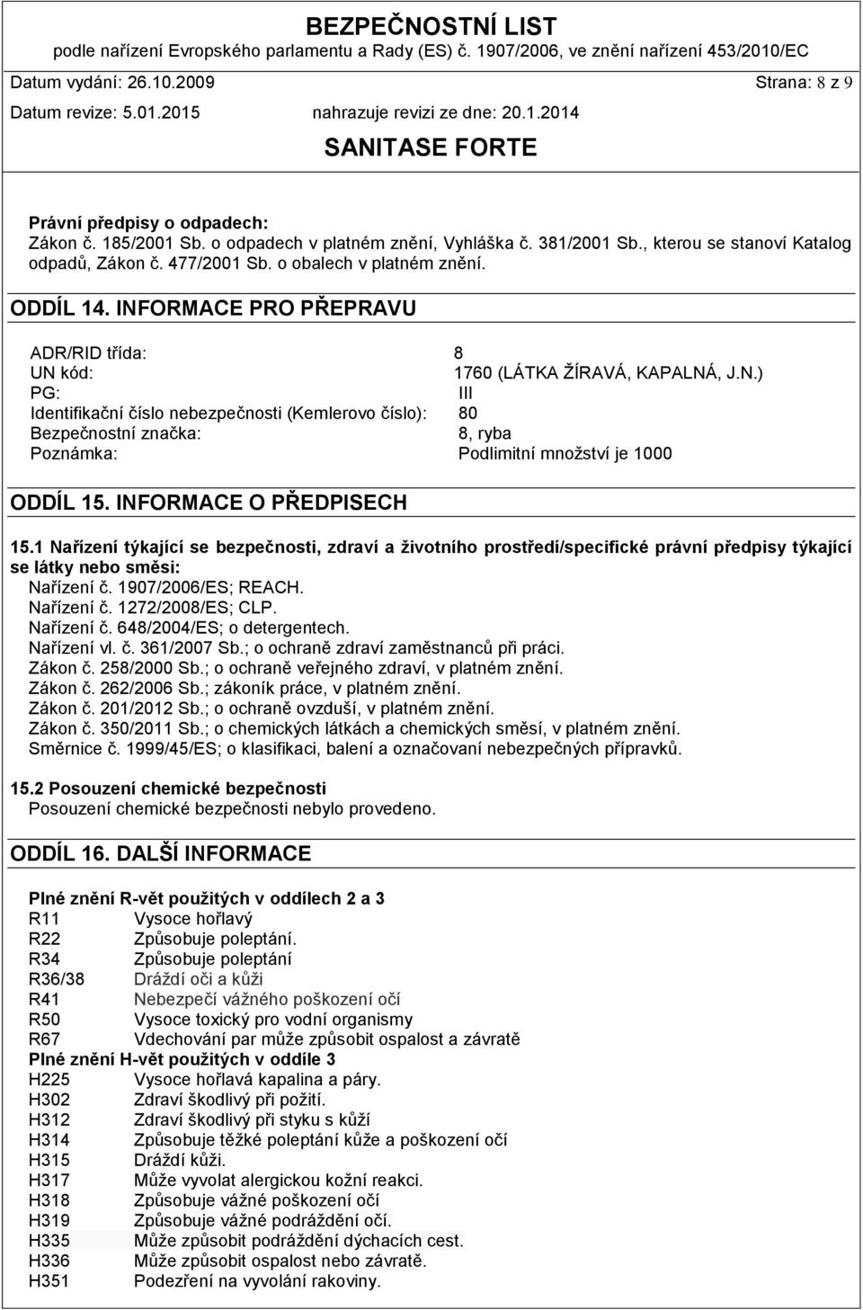 INFORMACE O PŘEDPISECH 15.1 Nařízení týkající se bezpečnosti, zdraví a životního prostředí/specifické právní předpisy týkající se látky nebo směsi: Nařízení č. 1907/2006/ES; REACH. Nařízení č. 1272/2008/ES; CLP.