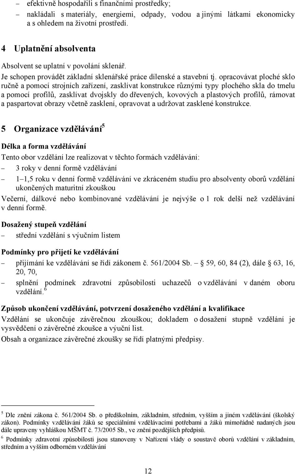 opracovávat ploché sklo ručně a pomocí strojních zařízení, zasklívat konstrukce různými typy plochého skla do tmelu a pomocí profilů, zasklívat dvojskly do dřevených, kovových a plastových profilů,