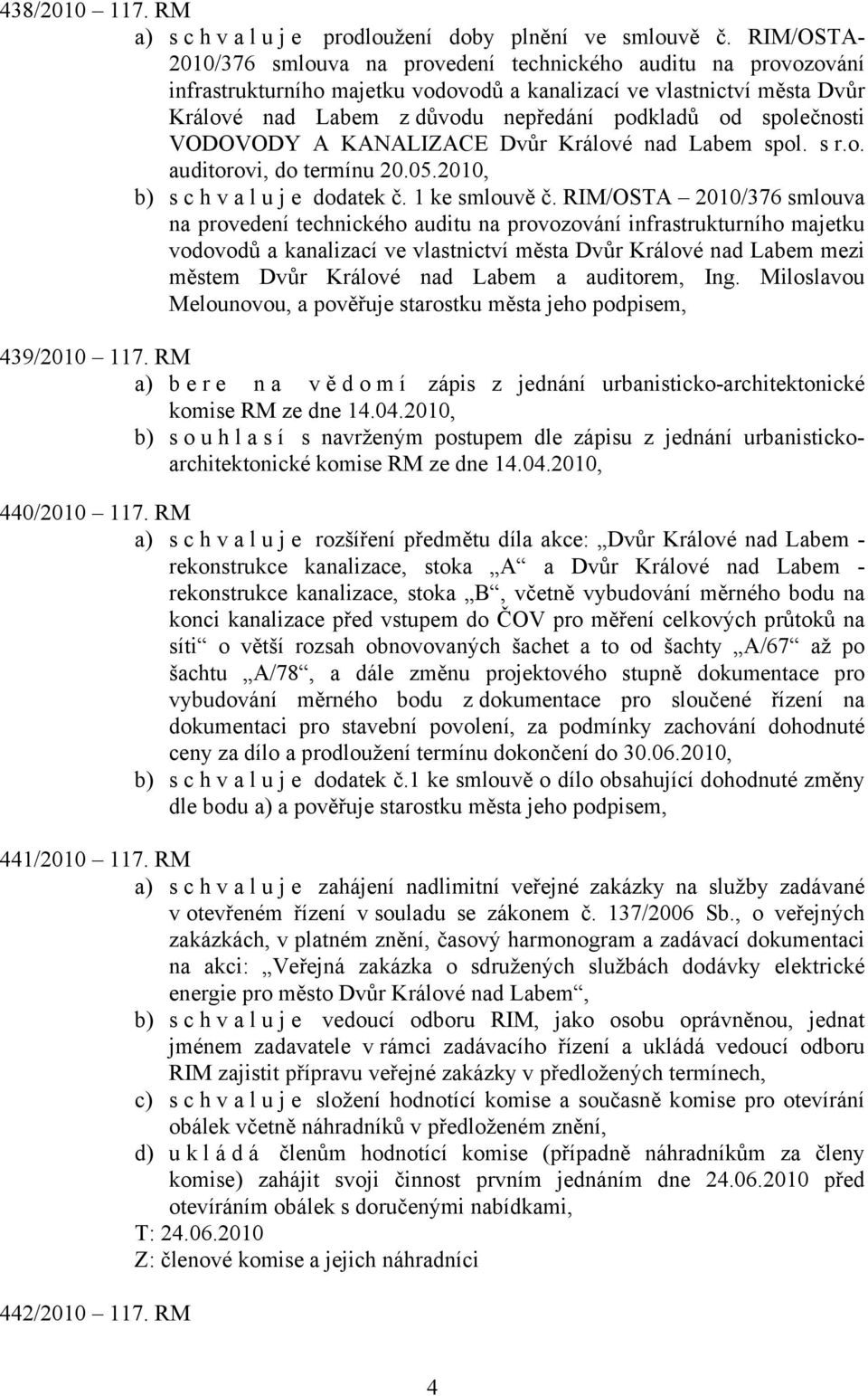 společnosti VODOVODY A KANALIZACE Dvůr Králové nad Labem spol. s r.o. auditorovi, do termínu 20.05.2010, b) s c h v a l u j e dodatek č. 1 ke smlouvě č.