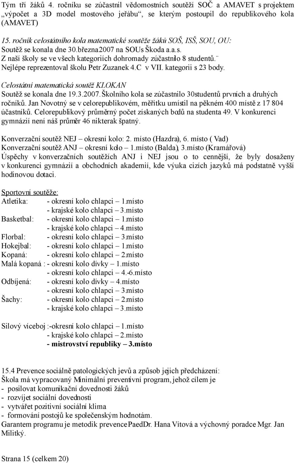 Nejlépe reprezentoval školu Petr Zuzanek 4.C v VII. kategorii s 23 body. Celostátní matematická soutěž KLOKAN Soutěž se konala dne 19.3.2007.