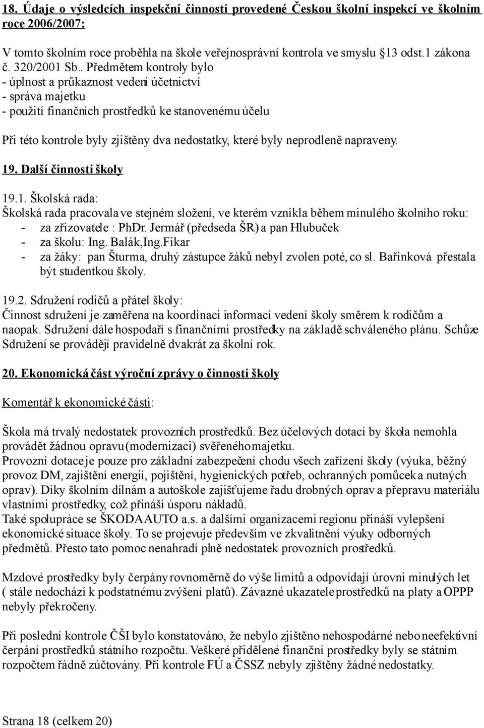 . Předmětem kontroly bylo - úplnost a průkaznost vedení účetnictví - správa majetku - použití finančních prostředků ke stanovenému účelu Při této kontrole byly zjištěny dva nedostatky, které byly