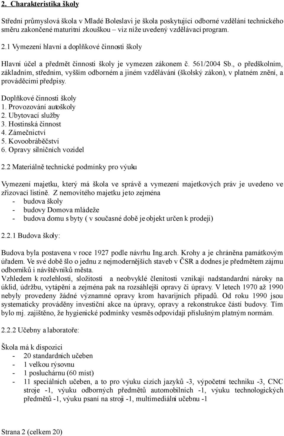 , o předškolním, základním, středním, vyšším odborném a jiném vzdělávání (školský zákon), v platném znění, a prováděcími předpisy. Doplňkové činnosti školy 1. Provozování autoškoly 2.