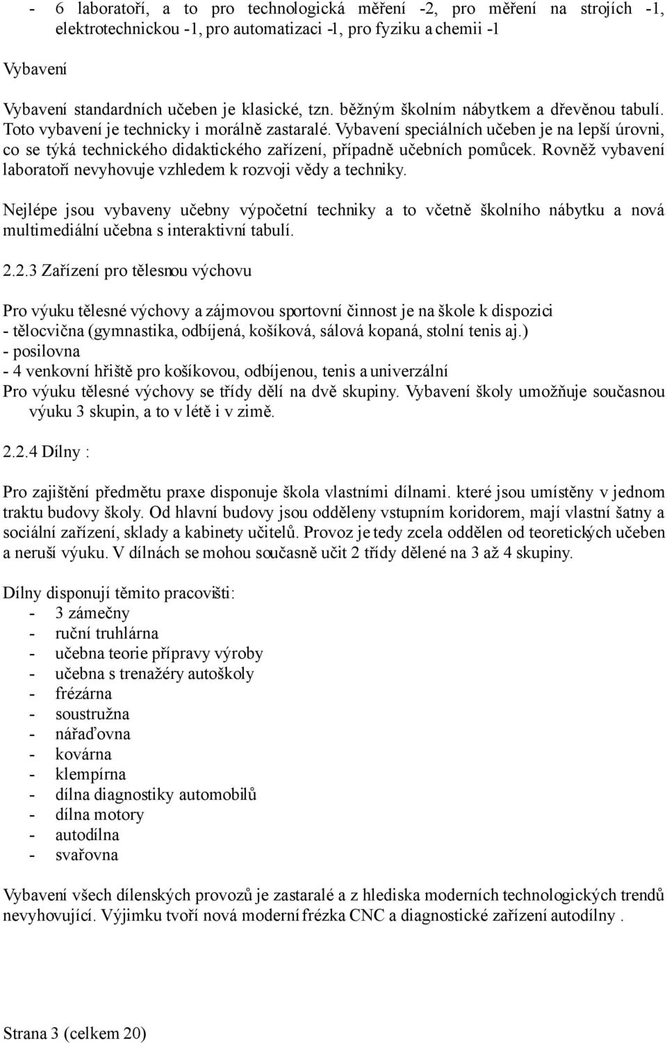 Vybavení speciálních učeben je na lepší úrovni, co se týká technického didaktického zařízení, případně učebních pomůcek. Rovněž vybavení laboratoří nevyhovuje vzhledem k rozvoji vědy a techniky.