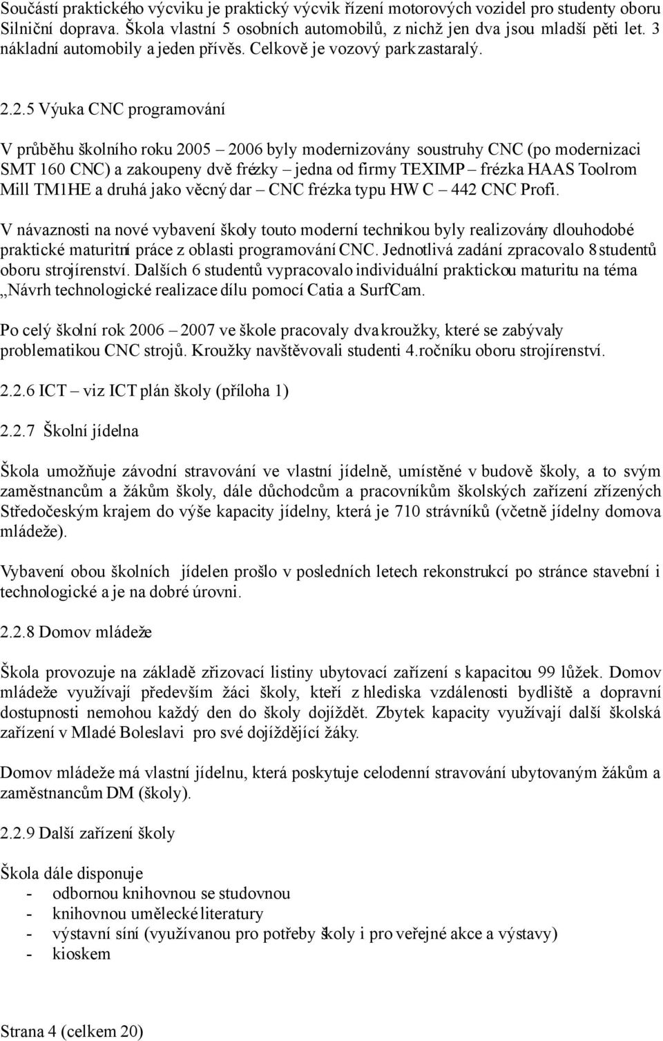 2.5 Výuka CNC programování V průběhu školního roku 2005 2006 byly modernizovány soustruhy CNC (po modernizaci SMT 160 CNC) a zakoupeny dvě frézky jedna od firmy TEXIMP frézka HAAS Toolrom Mill TM1HE