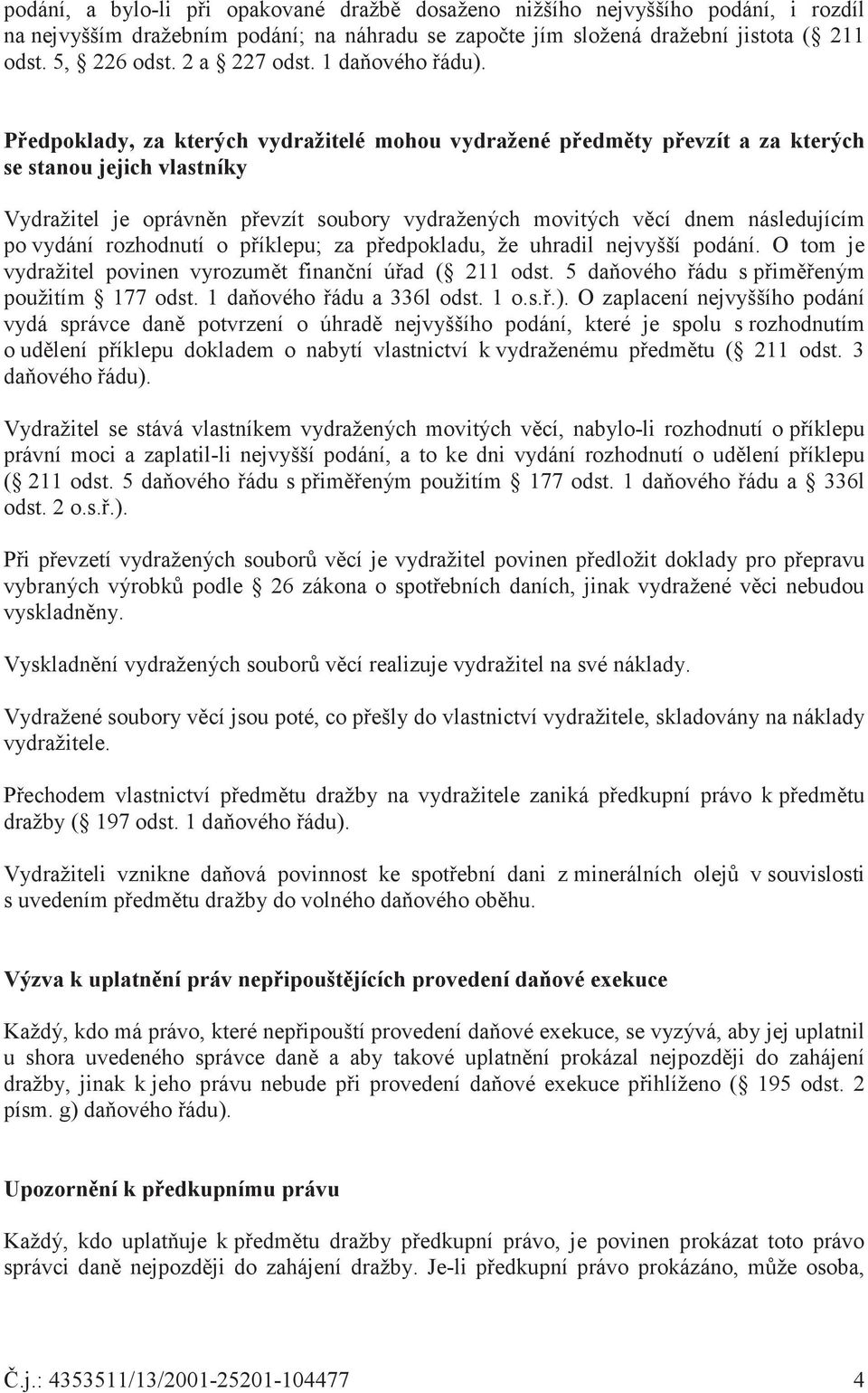 Pedpoklady, za kterých vydražitelé mohou vydražené pedmty pevzít a za kterých se stanou jejich vlastníky Vydražitel je oprávnn pevzít soubory vydražených movitých vcí dnem následujícím po vydání