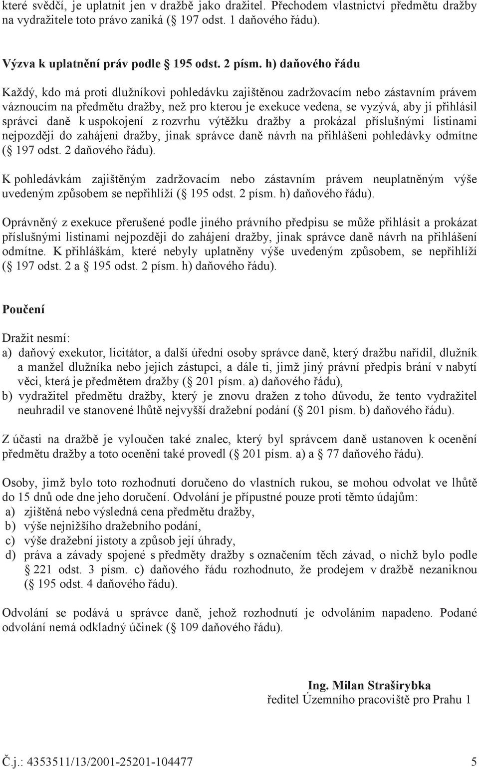 dan k uspokojení z rozvrhu výtžku dražby a prokázal píslušnými listinami nejpozdji do zahájení dražby, jinak správce dan návrh na pihlášení pohledávky odmítne ( 197 odst. 2 daového ádu).