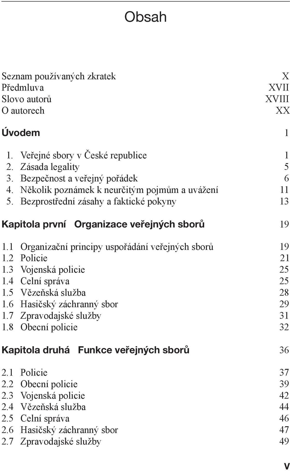 1 Organizační principy uspořádání veřejných sborů 19 1.2 Policie 21 1.3 Vojenská policie 25 1.4 Celní správa 25 1.5 Vězeňská služba 28 1.6 Hasičský záchranný sbor 29 1.