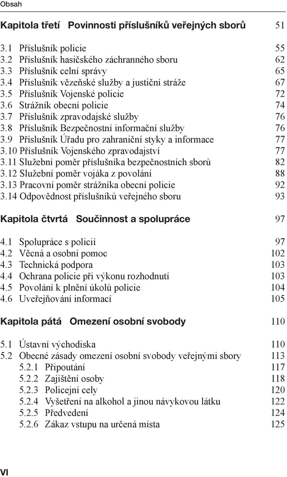 8 Příslušník Bezpečnostní informační služby 76 3.9 Příslušník Úřadu pro zahraniční styky a informace 77 3.10 Příslušník Vojenského zpravodajství 77 3.