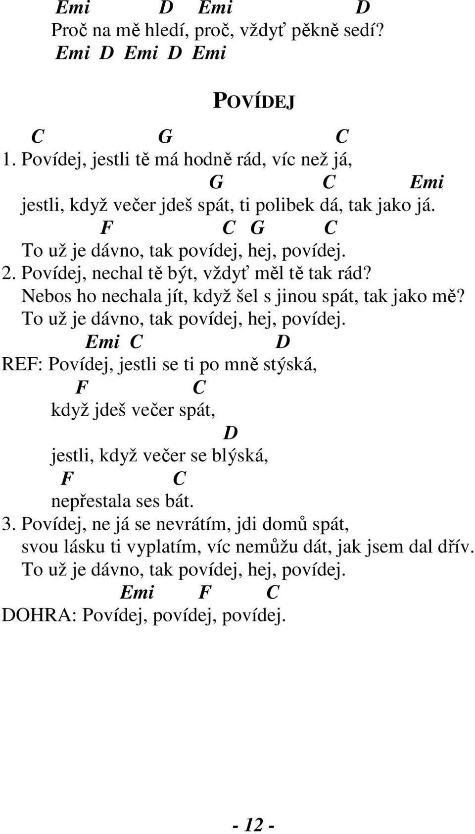Povídej, nechal tě být, vždyť měl tě tak rád? Nebos ho nechala jít, když šel s jinou spát, tak jako mě? To už je dávno, tak povídej, hej, povídej.