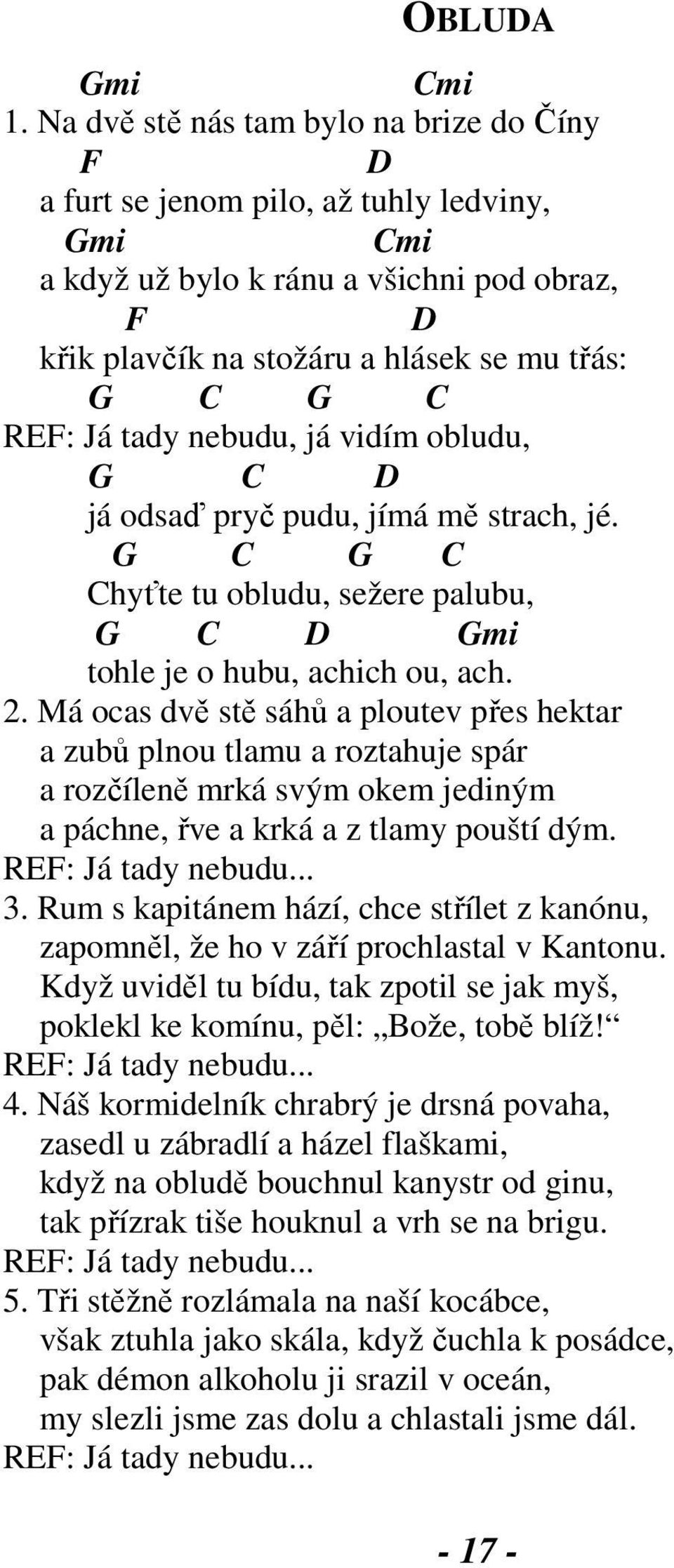 tady nebudu, já vidím obludu, G C já odsaď pryč pudu, jímá mě strach, jé. G C G C Chyťte tu obludu, sežere palubu, G C Gmi tohle je o hubu, achich ou, ach. 2.