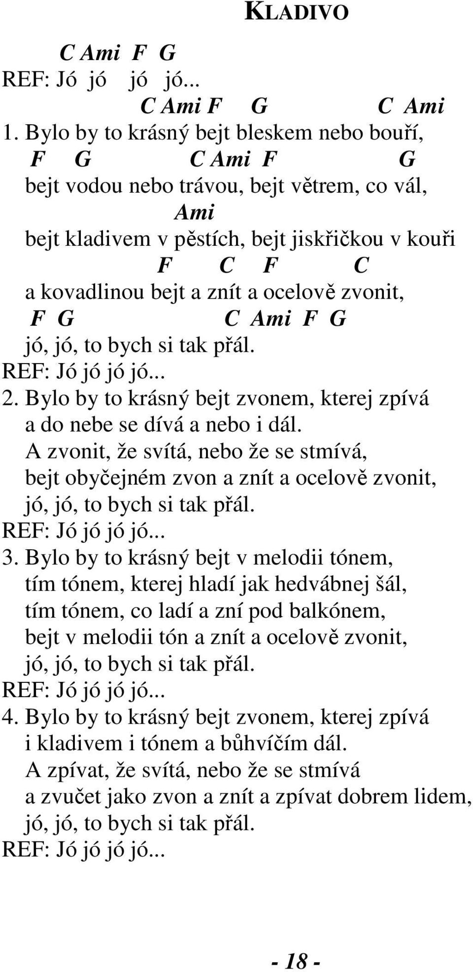 zvonit, F G C Ami F G jó, jó, to bych si tak přál. REF: Jó jó jó jó... 2. Bylo by to krásný bejt zvonem, kterej zpívá a do nebe se dívá a nebo i dál.