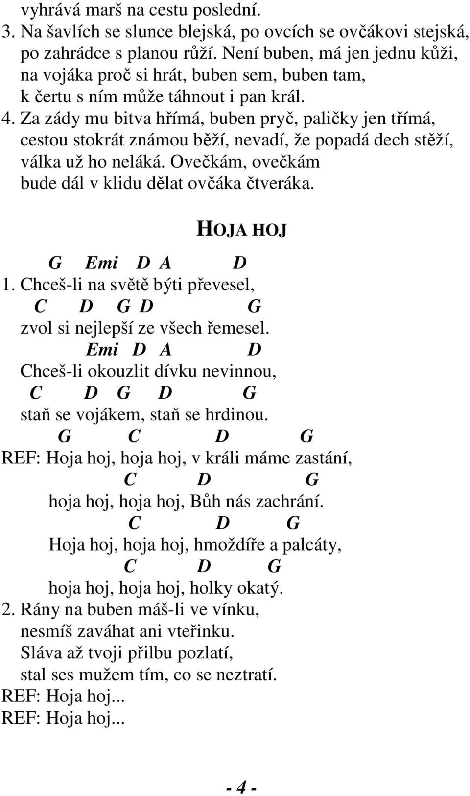 Za zády mu bitva hřímá, buben pryč, paličky jen třímá, cestou stokrát známou běží, nevadí, že popadá dech stěží, válka už ho neláká. Ovečkám, ovečkám bude dál v klidu dělat ovčáka čtveráka.