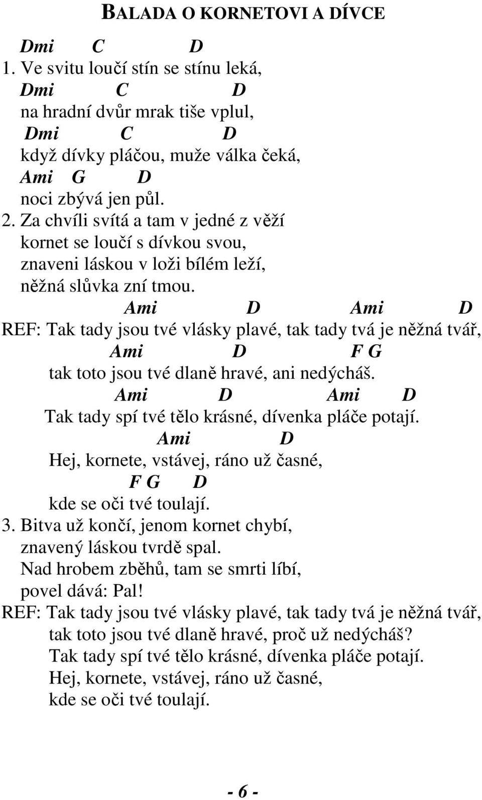 Ami Ami REF: Tak tady jsou tvé vlásky plavé, tak tady tvá je něžná tvář, Ami F G tak toto jsou tvé dlaně hravé, ani nedýcháš. Ami Ami Tak tady spí tvé tělo krásné, dívenka pláče potají.