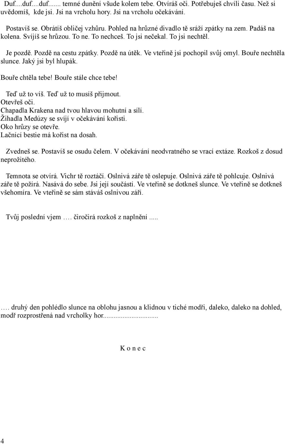 Ve vteřině jsi pochopil svůj omyl. Bouře nechtěla slunce. Jaký jsi byl hlupák. Bouře chtěla tebe! Bouře stále chce tebe! Teď uţ to víš. Teď uţ to musíš přijmout. Otevřeš oči.