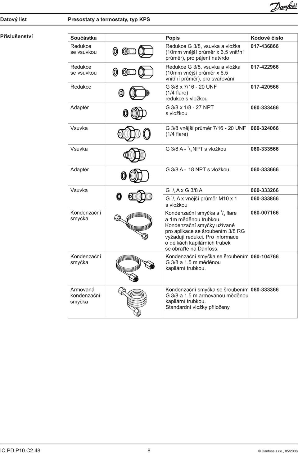 prùmìr 7/16 0 UNF (1/4 flare) 0604066 Vsuvka 1 G /8 A / 4 NPT s vlo kou 060566 Adaptér G /8 A 18 NPT s vlo kou 060666 Vsuvka Kondenzaèní smyèka Kondenzaèní smyèka 1 G / 4 A x G /8 A 06066 1 G / 4 A x