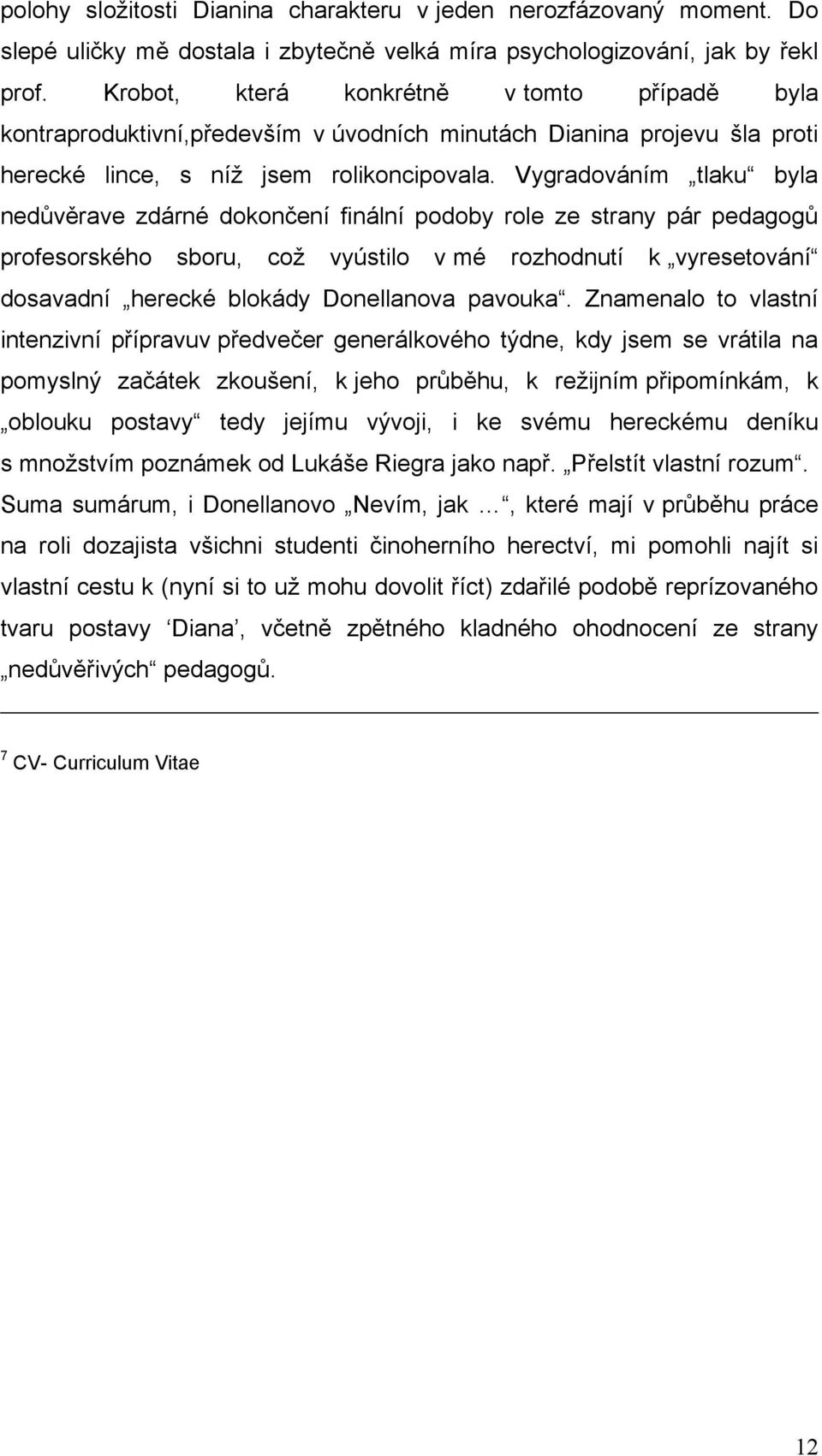 Vygradováním tlaku byla nedůvěrave zdárné dokončení finální podoby role ze strany pár pedagogů profesorského sboru, coţ vyústilo v mé rozhodnutí k vyresetování dosavadní herecké blokády Donellanova