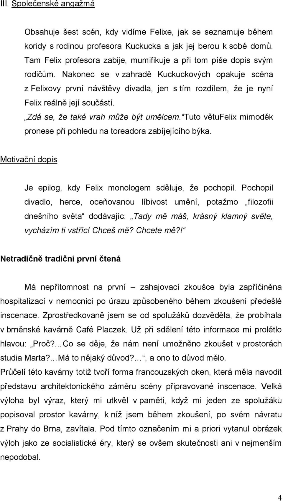 Nakonec se v zahradě Kuckuckových opakuje scéna z Felixovy první návštěvy divadla, jen s tím rozdílem, ţe je nyní Felix reálně její součástí. Zdá se, že také vrah může být umělcem.