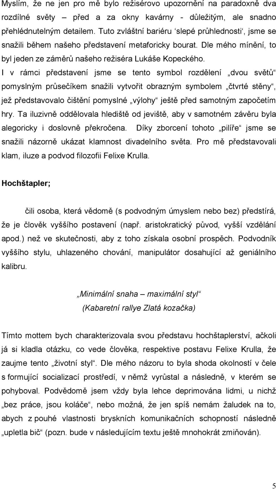 I v rámci představení jsme se tento symbol rozdělení dvou světů pomyslným průsečíkem snaţili vytvořit obrazným symbolem čtvrté stěny, jeţ představovalo čištění pomyslné výlohy ještě před samotným