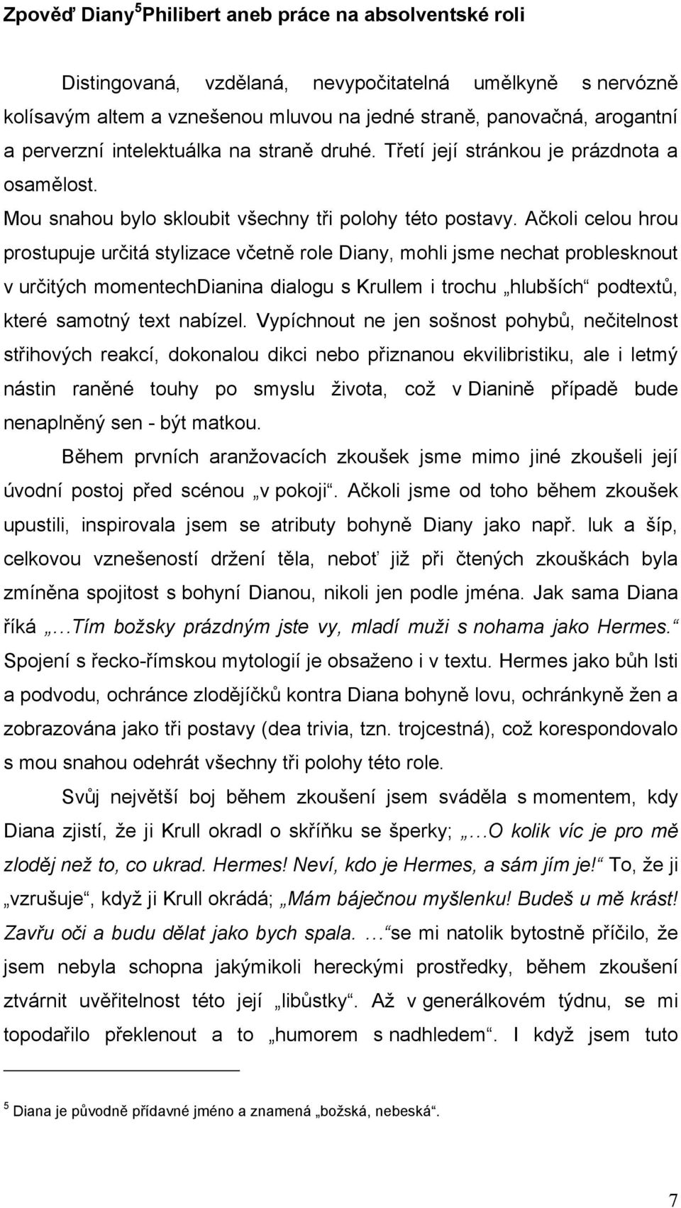 Ačkoli celou hrou prostupuje určitá stylizace včetně role Diany, mohli jsme nechat problesknout v určitých momentechdianina dialogu s Krullem i trochu hlubších podtextů, které samotný text nabízel.