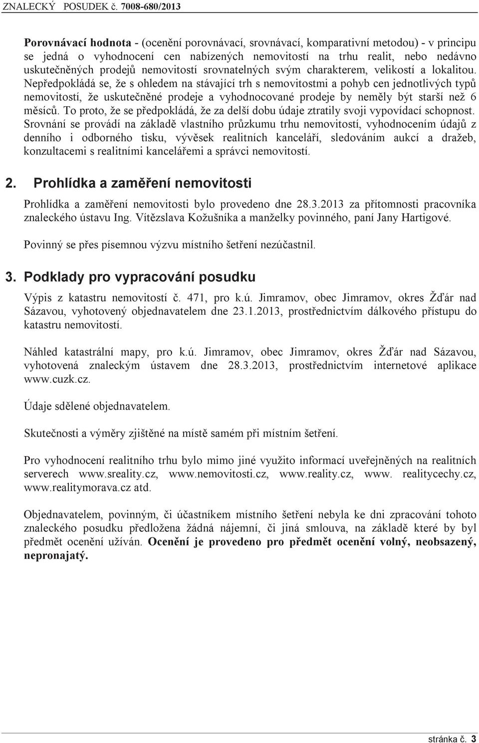 Nepředpokládá se, že s ohledem na stávající trh s nemovitostmi a pohyb cen jednotlivých typů nemovitostí, že uskutečněné prodeje a vyhodnocované prodeje by neměly být starší než 6 měsíců.