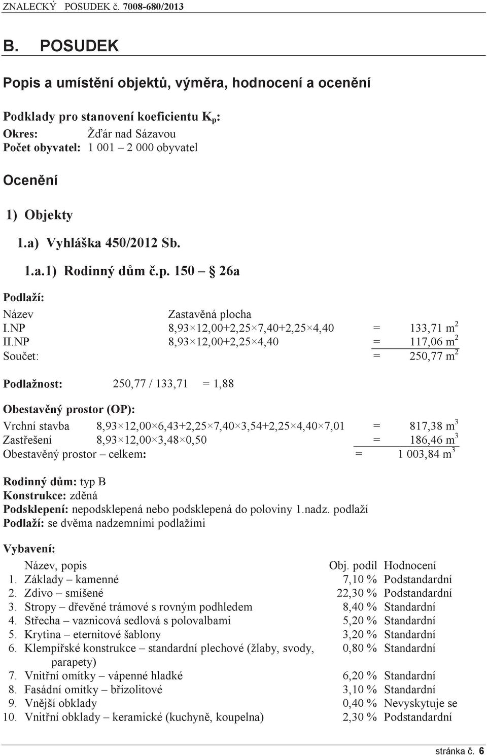 NP 8,93 12,00+2,25 4,40 = 117,06 m 2 Součet: = 250,77 m 2 Podlažnost: 250,77 / 133,71 = 1,88 Obestavěný prostor (OP): Vrchní stavba 8,93 12,00 6,43+2,25 7,40 3,54+2,25 4,40 7,01 = 817,38 m 3