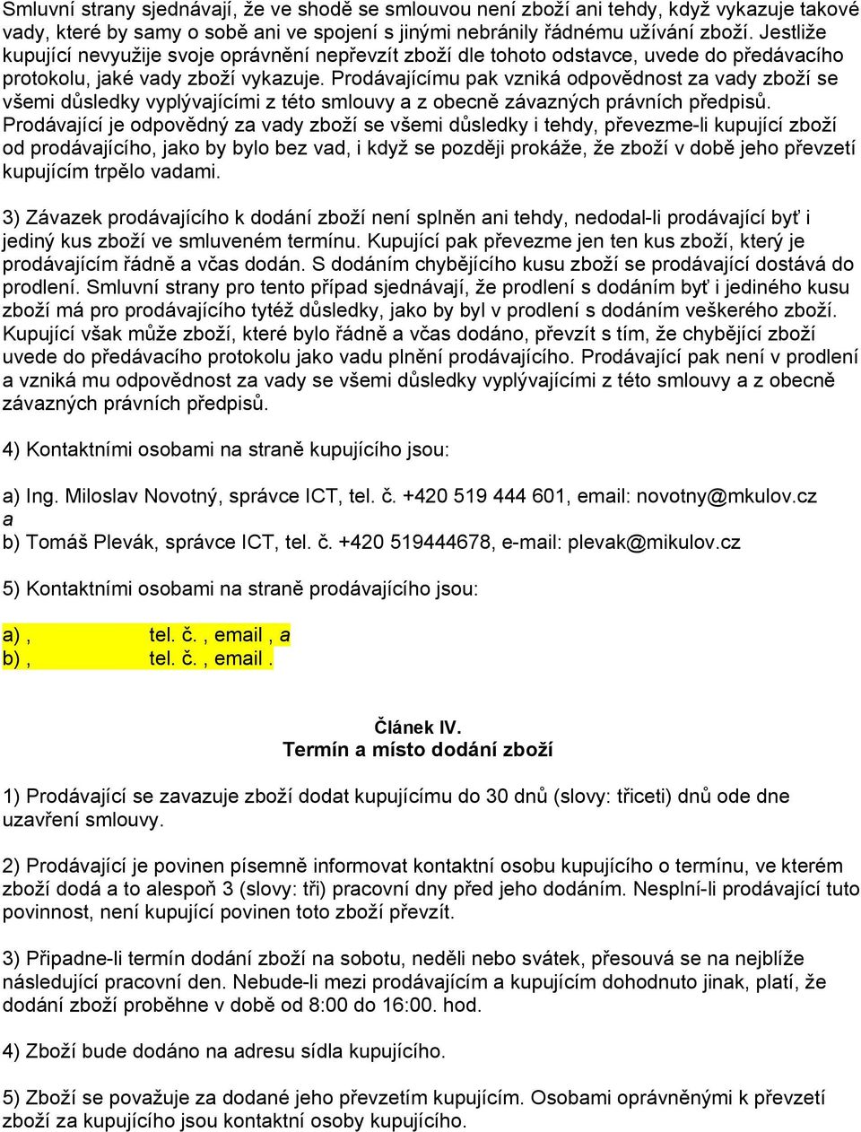 Prodávajícímu pak vzniká odpovědnost za vady zboží se všemi důsledky vyplývajícími z této smlouvy a z obecně závazných právních předpisů.