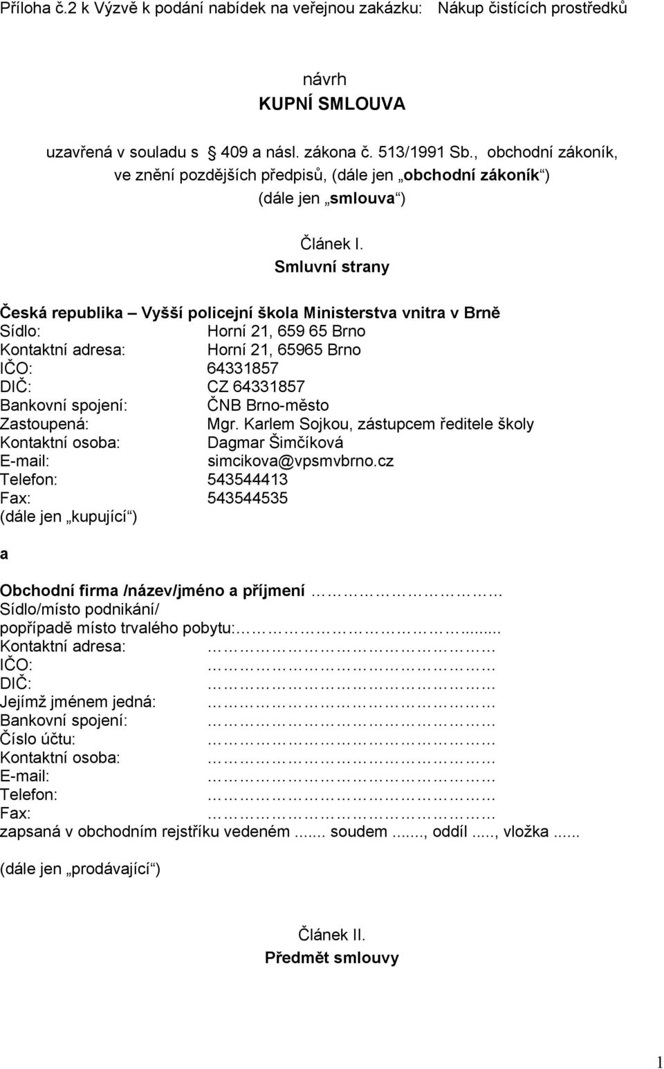 Smluvní strany Česká republika Vyšší policejní škola Ministerstva vnitra v Brně Sídlo: Horní 21, 659 65 Brno Kontaktní adresa: Horní 21, 65965 Brno IČO: 64331857 DIČ: CZ 64331857 Bankovní spojení: