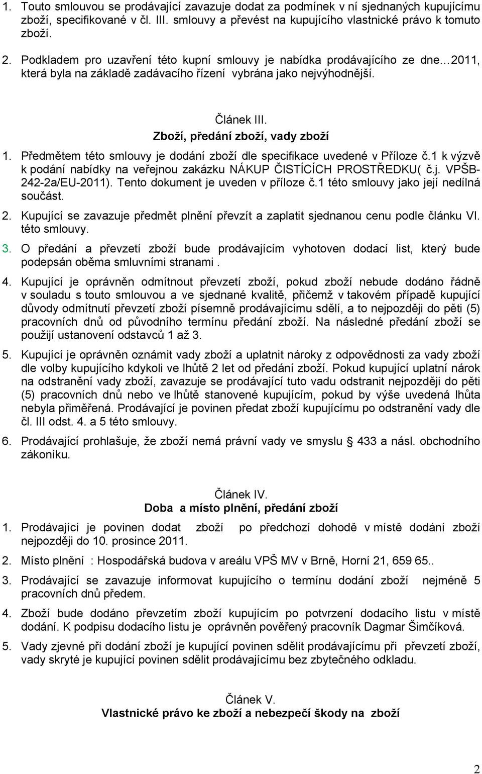 Předmětem této smlouvy je dodání zboží dle specifikace uvedené v Příloze č.1 k výzvě k podání nabídky na veřejnou zakázku NÁKUP ČISTÍCÍCH PROSTŘEDKU( č.j. VPŠB- 242-2a/EU-2011).