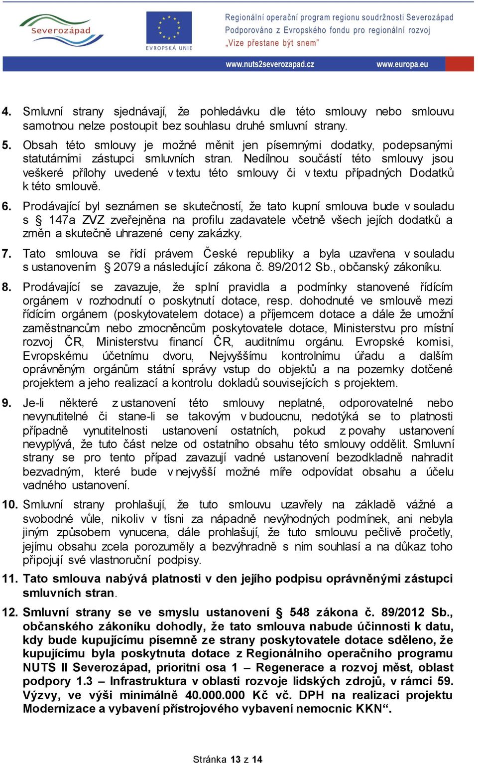 Nedílnou součástí této smlouvy jsou veškeré přílohy uvedené v textu této smlouvy či v textu případných Dodatků k této smlouvě. 6.