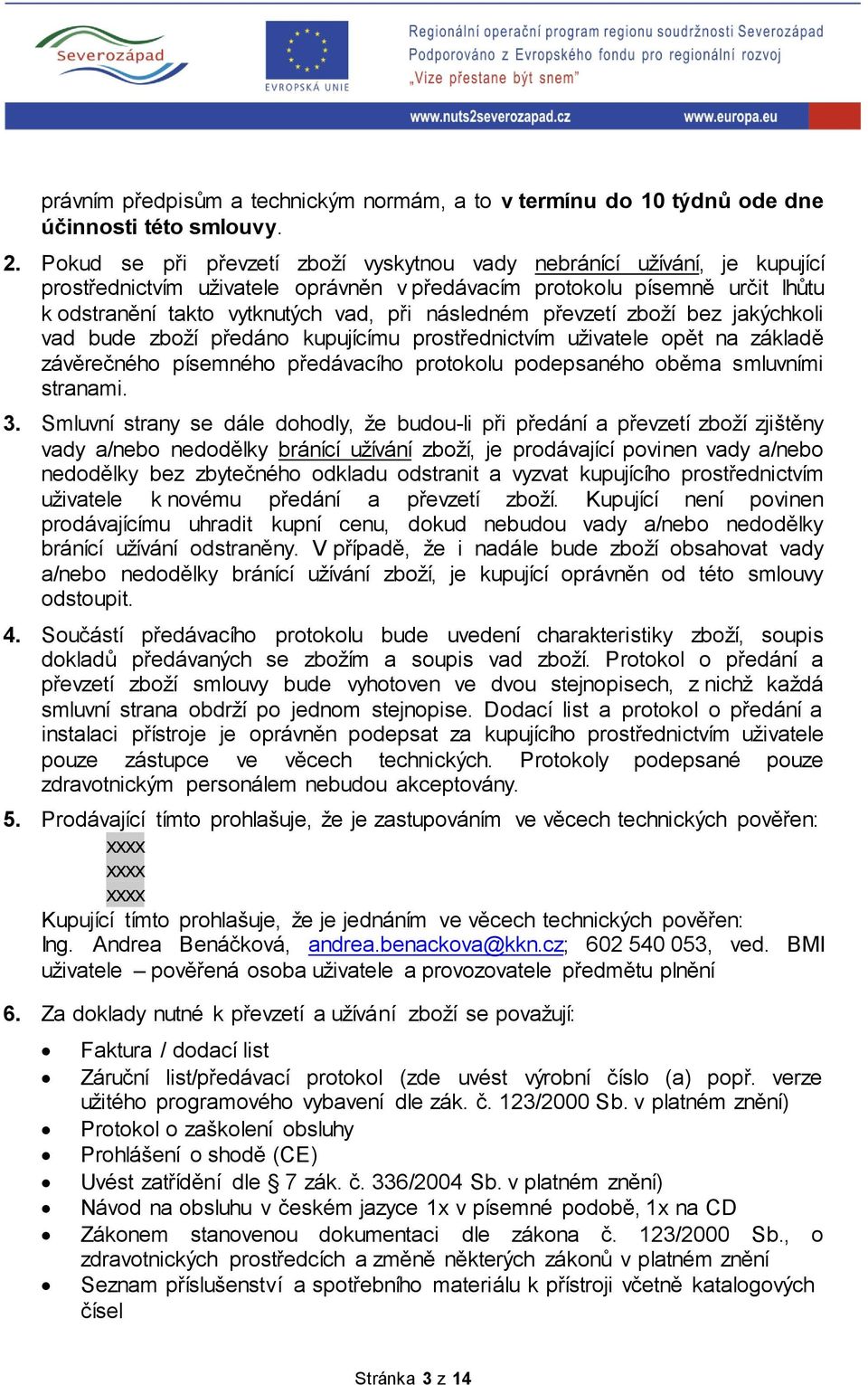 následném převzetí zboží bez jakýchkoli vad bude zboží předáno kupujícímu prostřednictvím uživatele opět na základě závěrečného písemného předávacího protokolu podepsaného oběma smluvními stranami. 3.