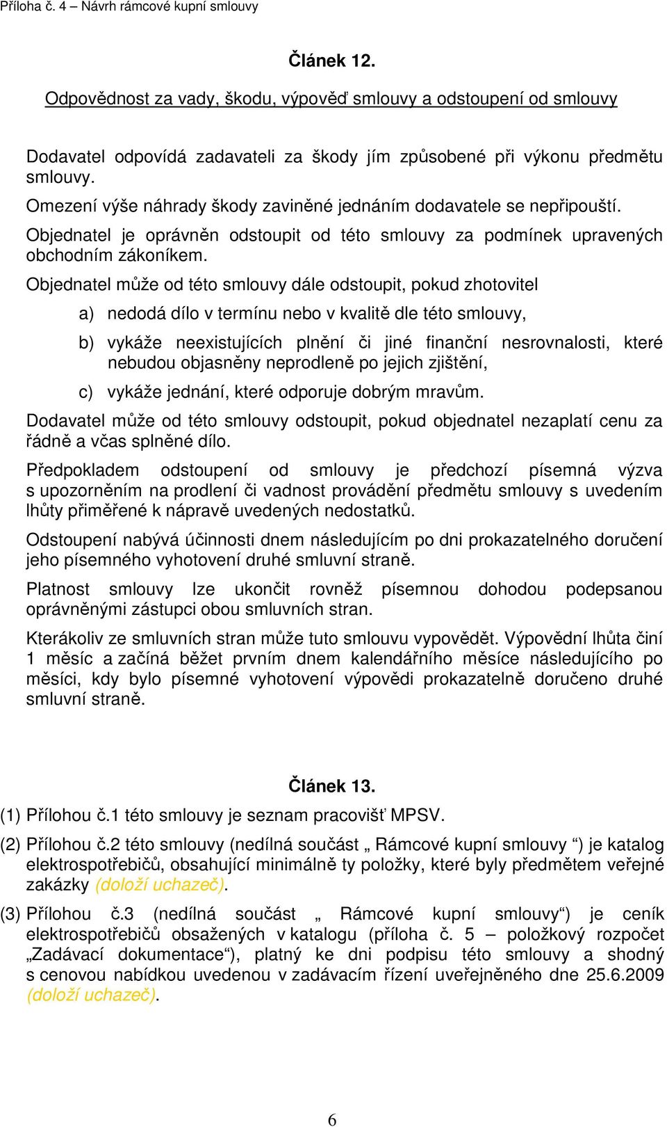 Objednatel může od této smlouvy dále odstoupit, pokud zhotovitel a) nedodá dílo v termínu nebo v kvalitě dle této smlouvy, b) vykáže neexistujících plnění či jiné finanční nesrovnalosti, které