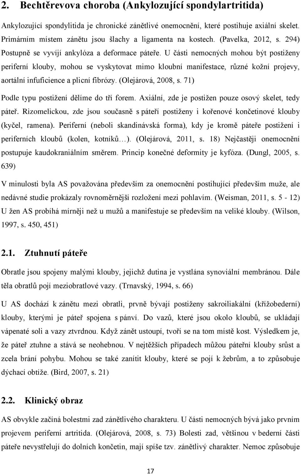 U části nemocných mohou být postiženy periferní klouby, mohou se vyskytovat mimo kloubní manifestace, různé kožní projevy, aortální infuficience a plicní fibrózy. (Olejárová, 2008, s.