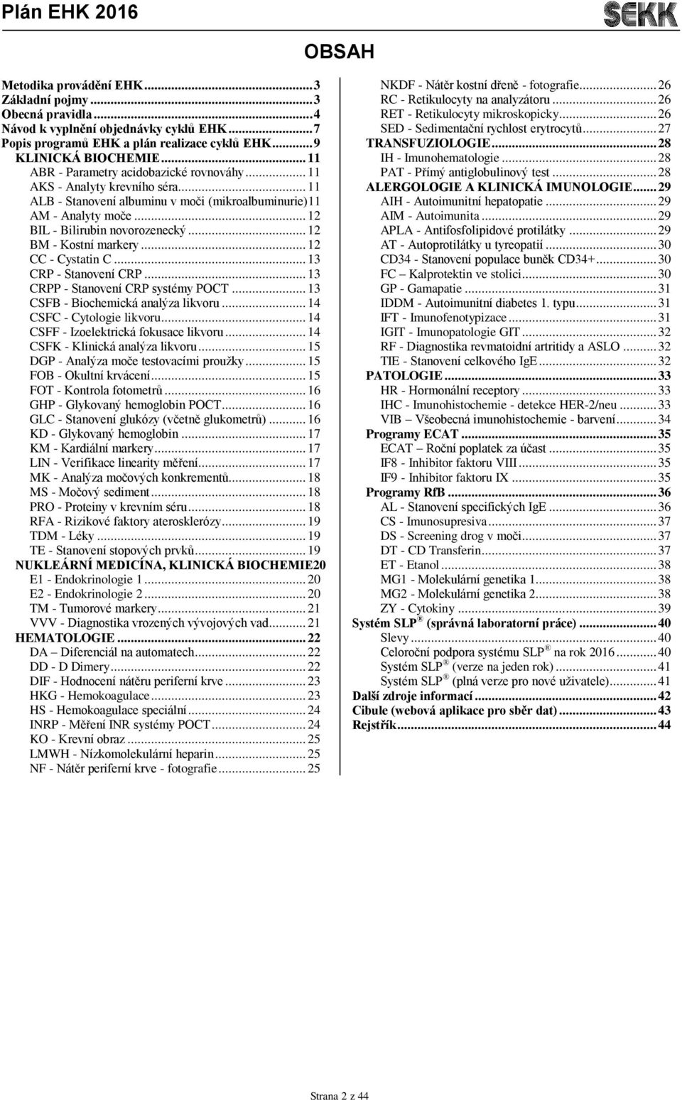 .. 12 BM - Kostní markery... 12 CC - Cystatin C... 13 CRP - Stanovení CRP... 13 CRPP - Stanovení CRP systémy POCT... 13 CSFB - Biochemická analýza likvoru... 14 CSFC - Cytologie likvoru.