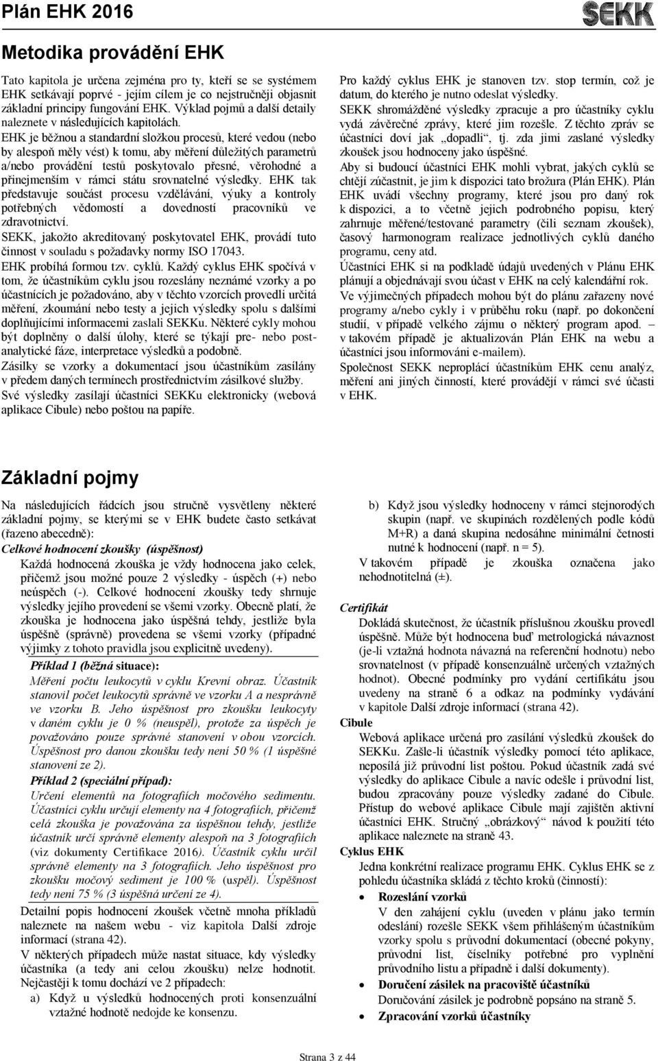 EHK je běžnou a standardní složkou procesů, které vedou (nebo by alespoň měly vést) k tomu, aby měření důležitých parametrů a/nebo provádění testů poskytovalo přesné, věrohodné a přinejmenším v rámci