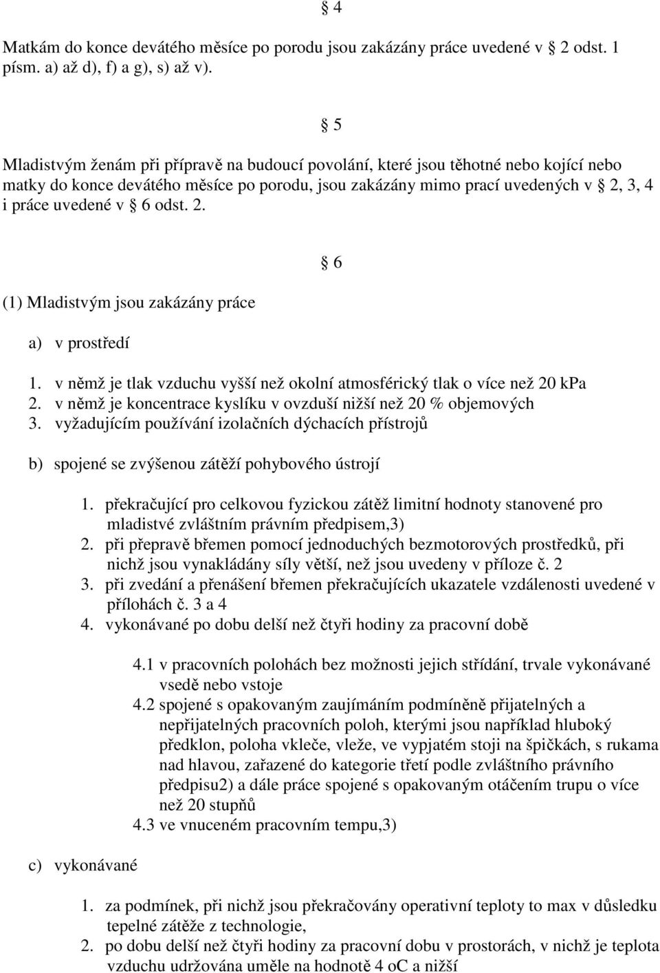 odst. 2. (1) Mladistvým jsou zakázány práce a) v prostředí 1. v němž je tlak vzduchu vyšší než okolní atmosférický tlak o více než 20 kpa 2.