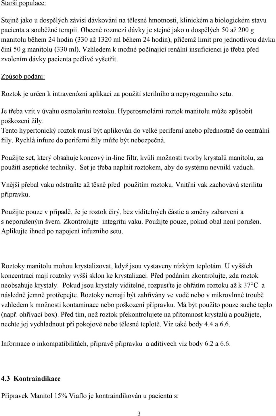 Vzhledem k možné počínající renální insuficienci je třeba před zvolením dávky pacienta pečlivě vyšetřit.