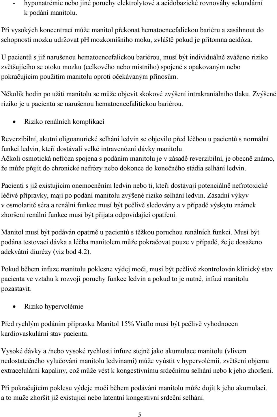 U pacientů s již narušenou hematoencefalickou bariérou, musí být individuálně zváženo riziko zvětšujícího se otoku mozku (celkového nebo místního) spojené s opakovaným nebo pokračujícím použitím