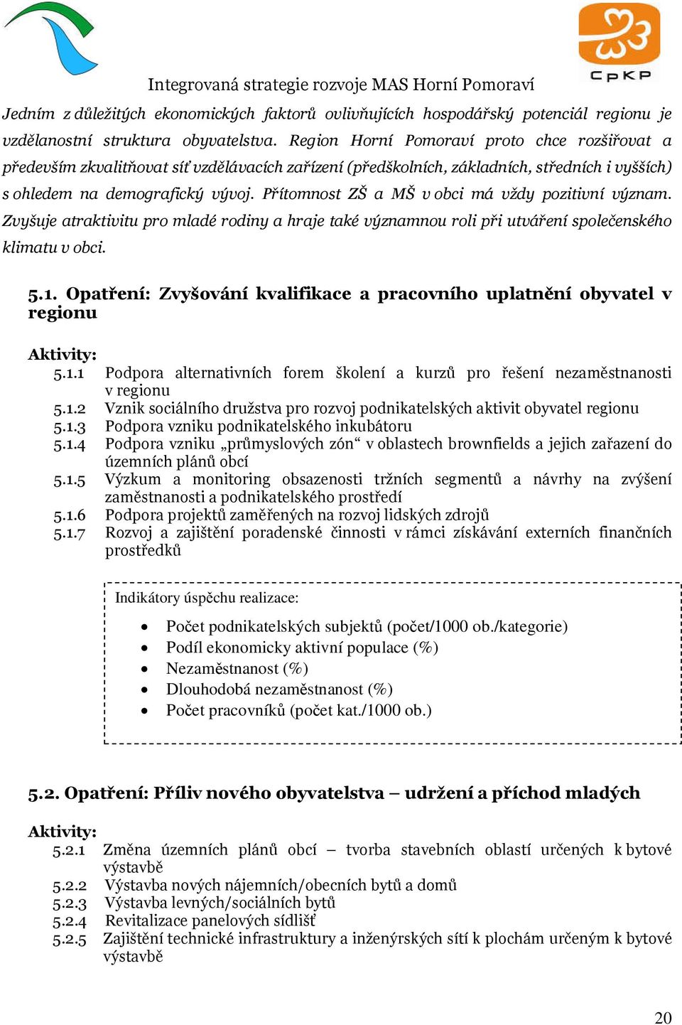 Přítomnost ZŠ a MŠ v obci má vždy pozitivní význam. Zvyšuje atraktivitu pro mladé rodiny a hraje také významnou roli při utváření společenského klimatu v obci. 5.1.