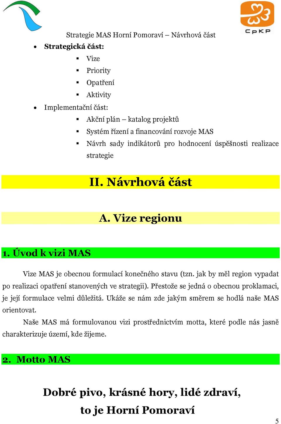 jak by měl region vypadat po realizaci opatření stanovených ve strategii). Přestože se jedná o obecnou proklamaci, je její formulace velmi důležitá.