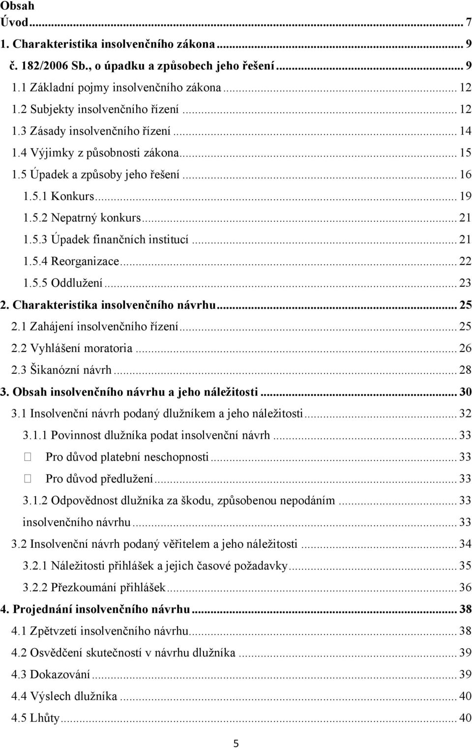 .. 21 1.5.4 Reorganizace... 22 1.5.5 Oddlužení... 23 2. Charakteristika insolvenčního návrhu... 25 2.1 Zahájení insolvenčního řízení... 25 2.2 Vyhlášení moratoria... 26 2.3 Šikanózní návrh... 28 3.