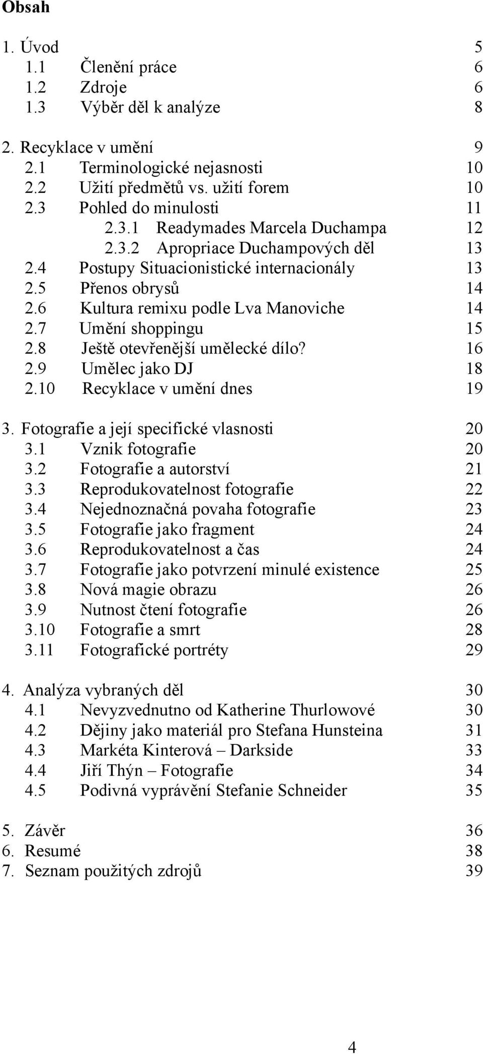 8 Ještě otevřenější umělecké dílo? 16 2.9 Umělec jako DJ 18 2.10 Recyklace v umění dnes 19 3. Fotografie a její specifické vlasnosti 20 3.1 Vznik fotografie 20 3.2 Fotografie a autorství 21 3.